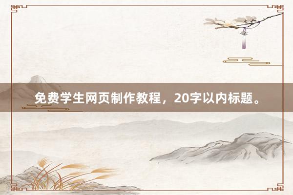 免费学生网页制作教程，20字以内标题。