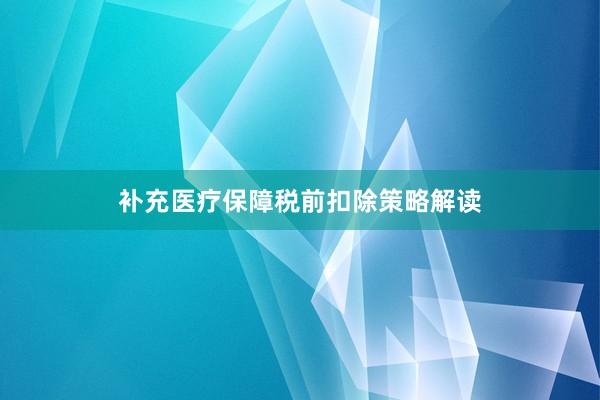 补充医疗保障税前扣除策略解读