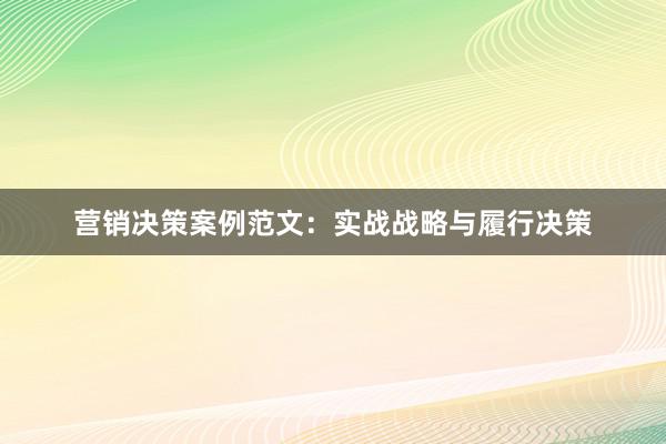 营销决策案例范文：实战战略与履行决策